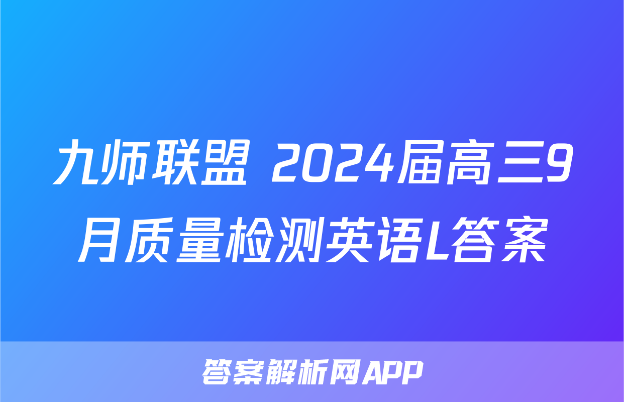 九师联盟 2024届高三9月质量检测英语L答案